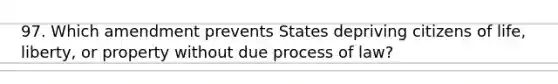 97. Which amendment prevents States depriving citizens of life, liberty, or property without due process of law?