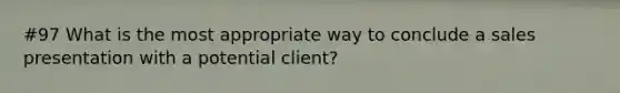 #97 What is the most appropriate way to conclude a sales presentation with a potential client?