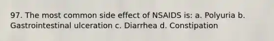 97. The most common side effect of NSAIDS is: a. Polyuria b. Gastrointestinal ulceration c. Diarrhea d. Constipation