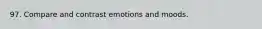 97. Compare and contrast emotions and moods.