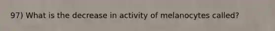 97) What is the decrease in activity of melanocytes called?