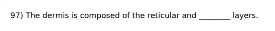 97) <a href='https://www.questionai.com/knowledge/kEsXbG6AwS-the-dermis' class='anchor-knowledge'>the dermis</a> is composed of the reticular and ________ layers.
