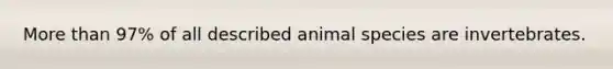 More than 97% of all described animal species are invertebrates.