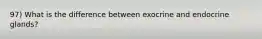 97) What is the difference between exocrine and endocrine glands?