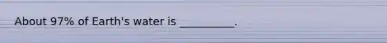 About 97% of Earth's water is __________.