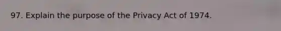 97. Explain the purpose of the Privacy Act of 1974.