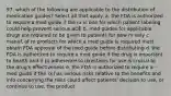 97. which of the following are applicable to the distribution of medication guides? Select all that apply. a. the FDA is authorized to require a med guide if the rx is one for which patient labeling could help prevent serious aDE b. med guides for applicable drugs are required to be given to patients for new rx only c. manuf. of rx products for which a med guide is required must obtain FDA approval of the med guide before distributing d. the FDA is authorized to require a med guide if the drug is important to health and if pt adherence to directions for use is crucial to the drug's effectiveness e. the FDA is authorized to require a med guide if the rx has serious risks relative to the benefits and info concerning the risks could affect patients' decision to use, or continue to use, the product