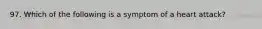 97. Which of the following is a symptom of a heart attack?