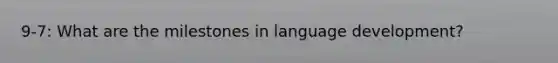 9-7: What are the milestones in language development?