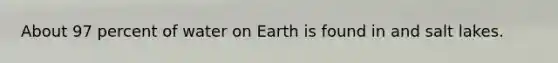 About 97 percent of water on Earth is found in and salt lakes.