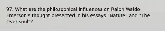 97. What are the philosophical influences on Ralph Waldo Emerson's thought presented in his essays "Nature" and "The Over-soul"?