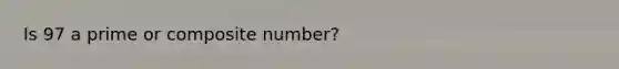 Is 97 a prime or composite number?