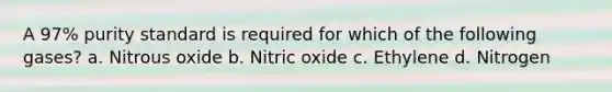 A 97% purity standard is required for which of the following gases? a. Nitrous oxide b. Nitric oxide c. Ethylene d. Nitrogen