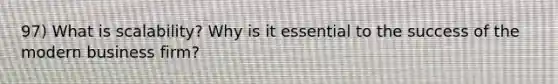 97) What is scalability? Why is it essential to the success of the modern business firm?