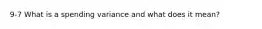 9-7 What is a spending variance and what does it mean?