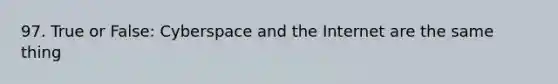 97. True or False: Cyberspace and the Internet are the same thing