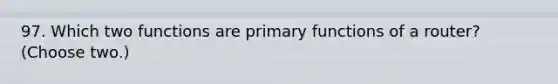 97. Which two functions are primary functions of a router? (Choose two.)