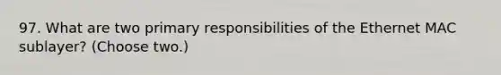 97. What are two primary responsibilities of the Ethernet MAC sublayer? (Choose two.)