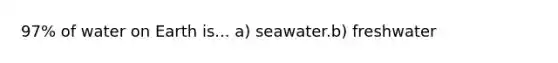 97% of water on Earth is... a) seawater.b) freshwater