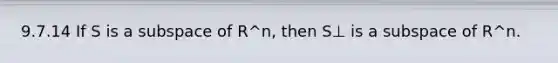 9.7.14 If S is a subspace of R^n, then S⊥ is a subspace of R^n.