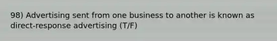 98) Advertising sent from one business to another is known as direct-response advertising (T/F)