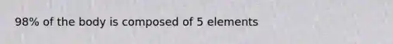 98% of the body is composed of 5 elements