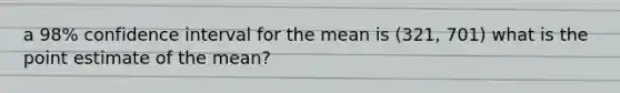 a 98% confidence interval for the mean is (321, 701) what is the point estimate of the mean?