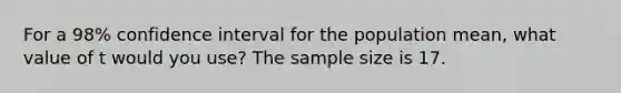 For a 98% confidence interval for the population mean, what value of t would you use? The sample size is 17.