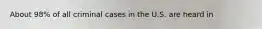 About 98% of all criminal cases in the U.S. are heard in