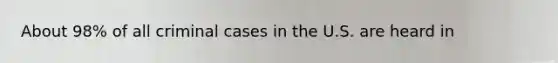 About 98% of all criminal cases in the U.S. are heard in