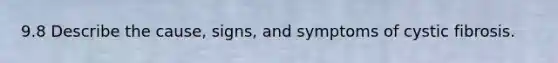 9.8 Describe the cause, signs, and symptoms of cystic fibrosis.