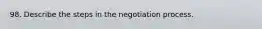 98. Describe the steps in the negotiation process.