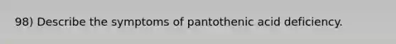 98) Describe the symptoms of pantothenic acid deficiency.