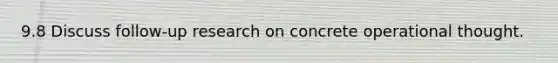9.8 Discuss follow-up research on concrete operational thought.