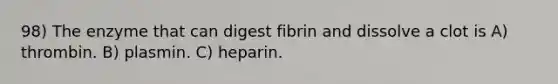 98) The enzyme that can digest fibrin and dissolve a clot is A) thrombin. B) plasmin. C) heparin.