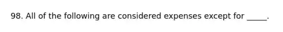 98. All of the following are considered expenses except for _____.