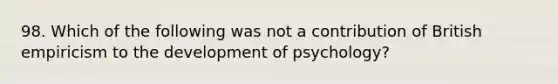 98. Which of the following was not a contribution of British empiricism to the development of psychology?