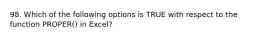 98. Which of the following options is TRUE with respect to the function PROPER() in Excel?