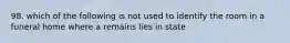 98. which of the following is not used to identify the room in a funeral home where a remains lies in state