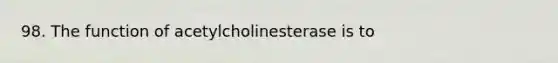 98. The function of acetylcholinesterase is to