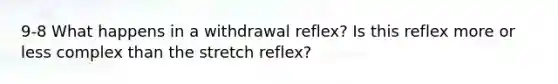 9-8 What happens in a withdrawal reflex? Is this reflex more or less complex than the stretch reflex?