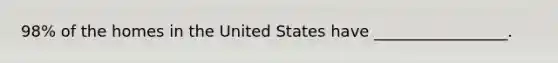 98% of the homes in the United States have _________________.