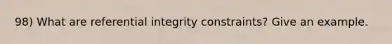 98) What are referential integrity constraints? Give an example.