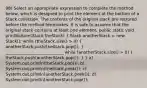 98) Select an appropriate expression to complete the method below, which is designed to print the element at the bottom of a Stack collection. The contents of the original stack are restored before the method terminates. It is safe to assume that the original stack contains at least one element. public static void printBottom(Stack theStack) ( Stack anotherStack = new Stack (); while (theStack.size() > 0) { anotherStack.push(theStack.pop()); ) ____________________________ while (anotherStack.size() > 0) ( theStack.push(anotherStack.pop()); ) } a) System.out.println(theStack.pop()); b) System.out.println(theStack.peek()); c) System.out.println(anotherStack.peek()); d) System.out.println(anotherStack.pop());