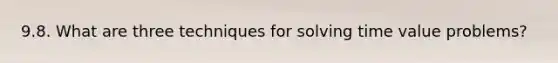 9.8. What are three techniques for solving time value problems?