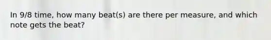 In 9/8 time, how many beat(s) are there per measure, and which note gets the beat?