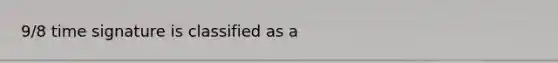 9/8 time signature is classified as a