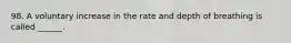 98. A voluntary increase in the rate and depth of breathing is called ______.