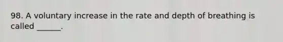 98. A voluntary increase in the rate and depth of breathing is called ______.