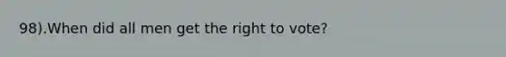 98).When did all men get the right to vote?